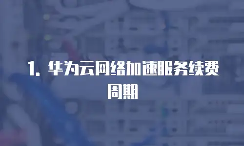1. 华为云网络加速服务续费周期