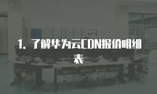 1. 了解华为云CDN报价明细表