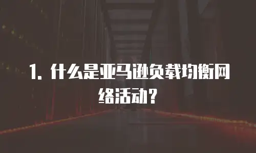 1. 什么是亚马逊负载均衡网络活动？