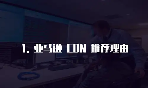 1. 亚马逊 CDN 推荐理由