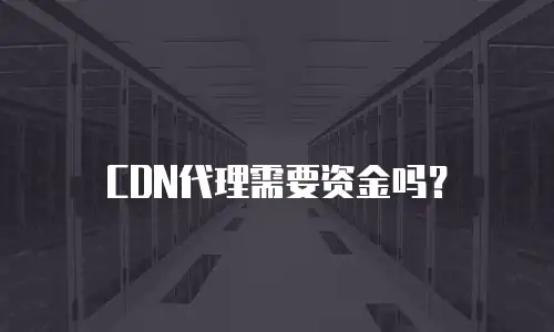CDN代理需要资金吗？