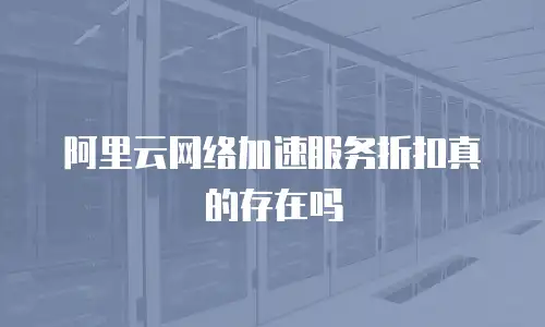 阿里云网络加速服务折扣真的存在吗