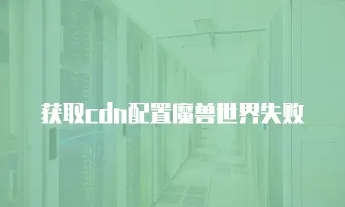 获取cdn配置魔兽世界失败