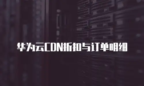 华为云CDN折扣与订单明细