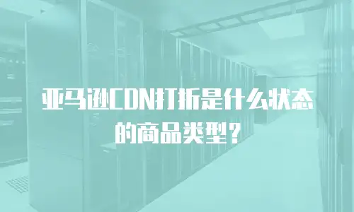 亚马逊CDN打折是什么状态的商品类型？