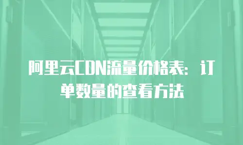 阿里云CDN流量价格表：订单数量的查看方法