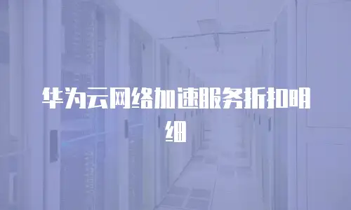 华为云网络加速服务折扣明细