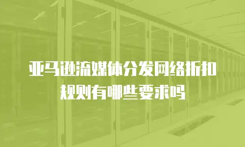亚马逊流媒体分发网络折扣规则有哪些要求吗