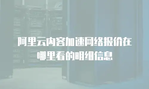 阿里云内容加速网络报价在哪里看的明细信息
