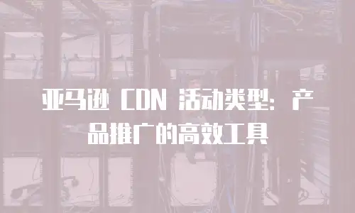 亚马逊 CDN 活动类型：产品推广的高效工具