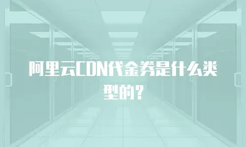 阿里云CDN代金券是什么类型的？
