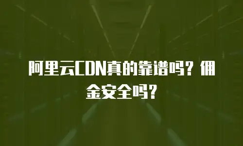 阿里云CDN真的靠谱吗？佣金安全吗？
