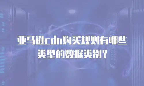 亚马逊cdn购买规则有哪些类型的数据类别？