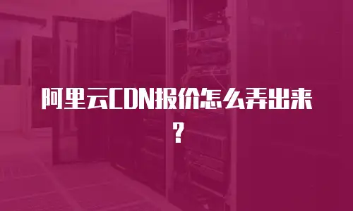 阿里云CDN报价怎么弄出来？
