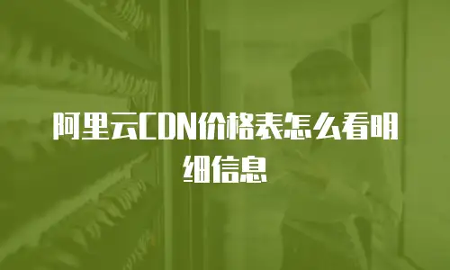 阿里云CDN价格表怎么看明细信息