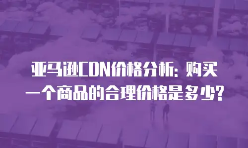 亚马逊CDN价格分析: 购买一个商品的合理价格是多少?