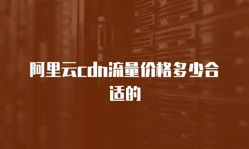阿里云cdn流量价格多少合适的