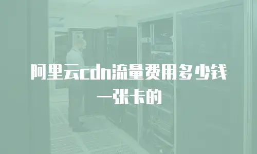 阿里云cdn流量费用多少钱一张卡的