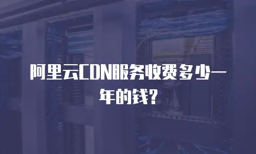 阿里云CDN服务收费多少一年的钱？