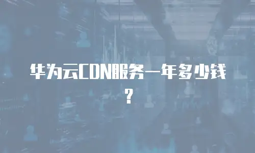 华为云CDN服务一年多少钱？