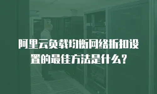 阿里云负载均衡网络折扣设置的最佳方法是什么？
