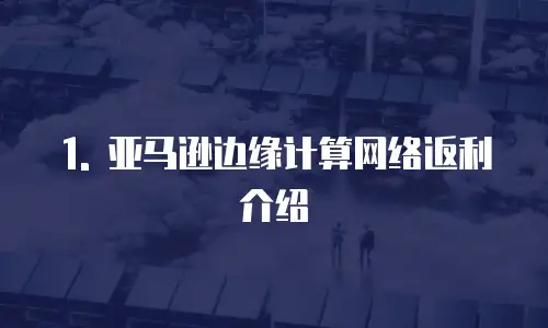 1. 亚马逊边缘计算网络返利介绍
