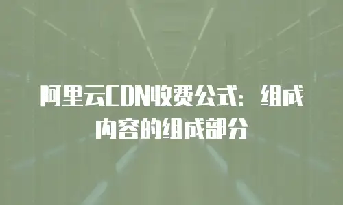 阿里云CDN收费公式：组成内容的组成部分