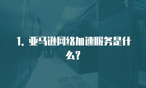 1. 亚马逊网络加速服务是什么？