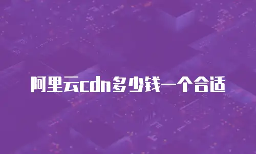 阿里云cdn多少钱一个合适
