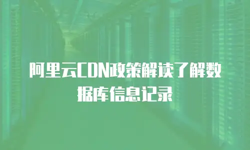 阿里云CDN政策解读了解数据库信息记录