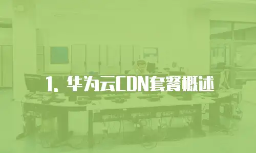 1. 华为云CDN套餐概述