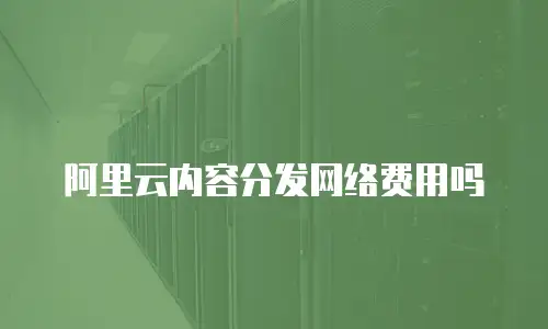 阿里云内容分发网络费用吗