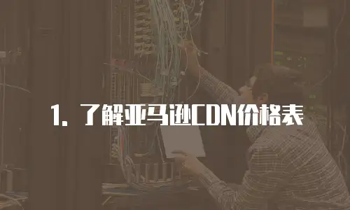 1. 了解亚马逊CDN价格表