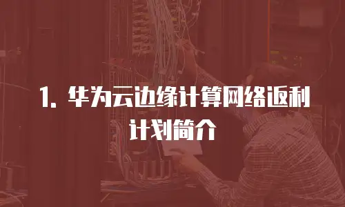 1. 华为云边缘计算网络返利计划简介