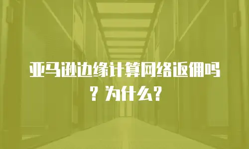 亚马逊边缘计算网络返佣吗？为什么？
