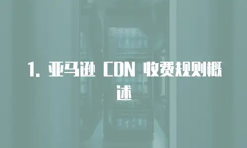 1. 亚马逊 CDN 收费规则概述