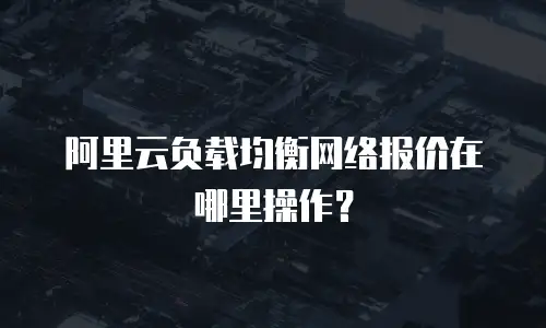 阿里云负载均衡网络报价在哪里操作？