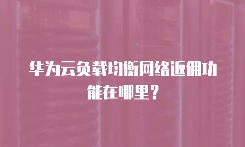 华为云负载均衡网络返佣功能在哪里？