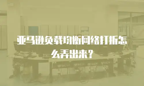 亚马逊负载均衡网络打折怎么弄出来？