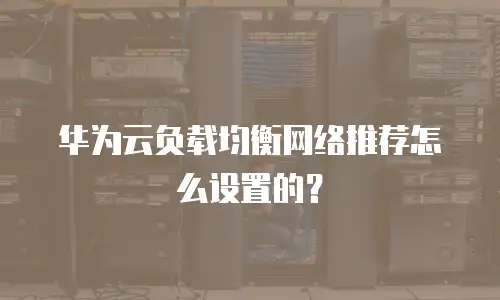 华为云负载均衡网络推荐怎么设置的？