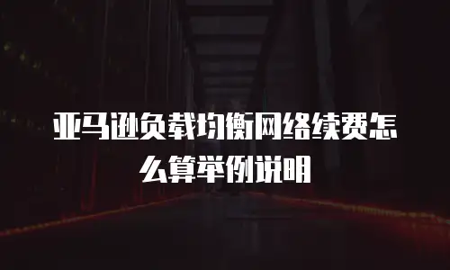 亚马逊负载均衡网络续费怎么算举例说明