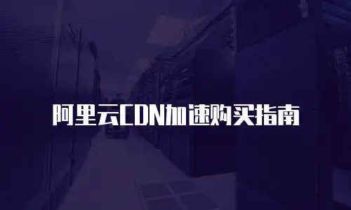 阿里云CDN加速购买指南