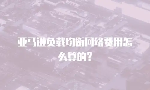 亚马逊负载均衡网络费用怎么算的？