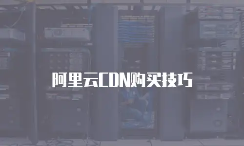 阿里云CDN购买技巧