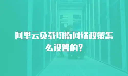 阿里云负载均衡网络政策怎么设置的？