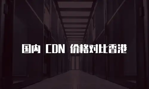 国内 CDN 价格对比香港