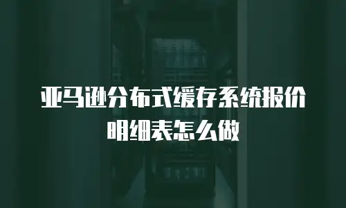 亚马逊分布式缓存系统报价明细表怎么做