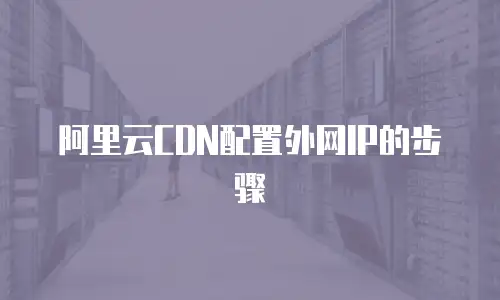 阿里云CDN配置外网IP的步骤