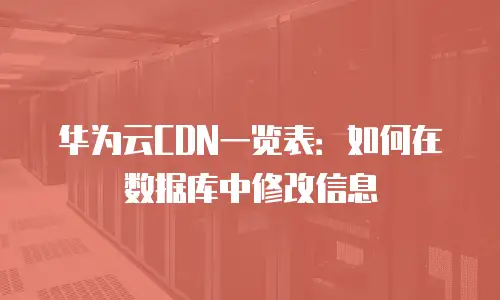 华为云CDN一览表：如何在数据库中修改信息