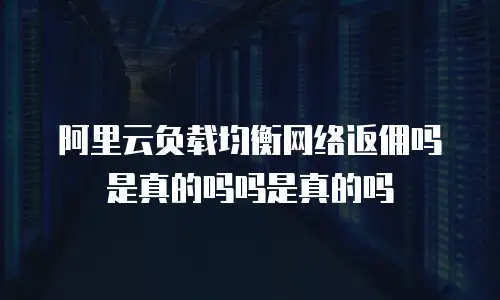 阿里云负载均衡网络返佣吗是真的吗吗是真的吗